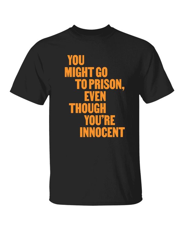 You Might Go To Prison Even Though You're Innocent Shirt