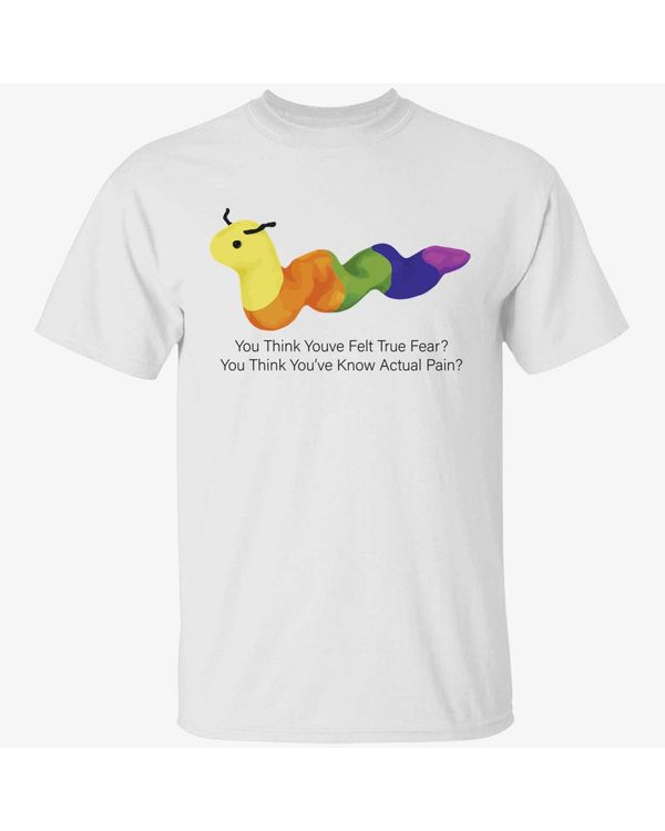 You Think Youve Felt True Fear You Think You've Know Actual Pain Shirt