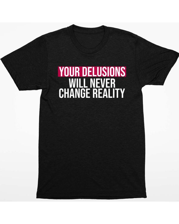 Your Delusions Will Never Change Reality Shirt