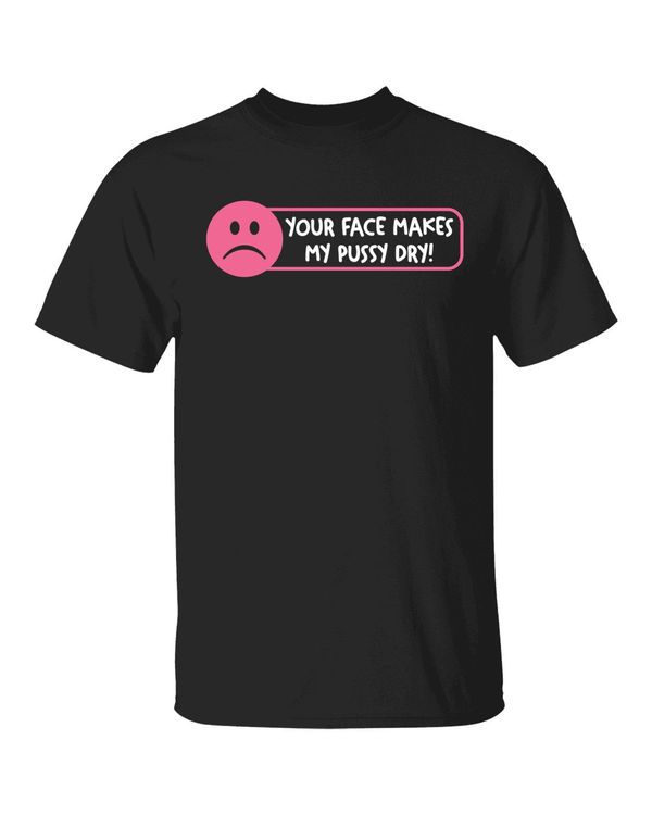 Your Face Make My Pussy Dry Shirt