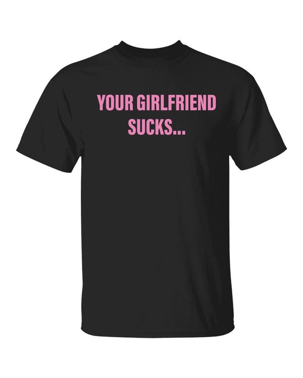 Your Girlfriend Sucks Shirt